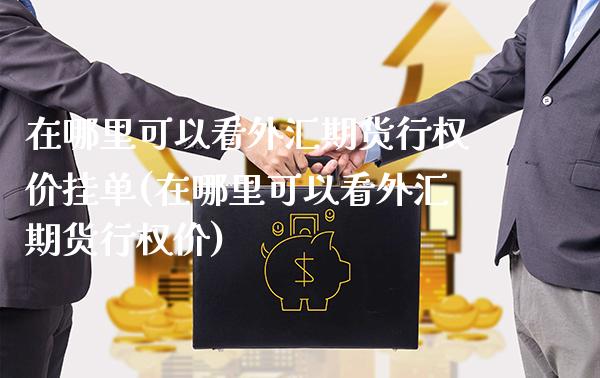 在哪里可以看外汇期货行权价挂单(在哪里可以看外汇期货行权价) (https://www.njaxzs.com/) 期货行情 第1张