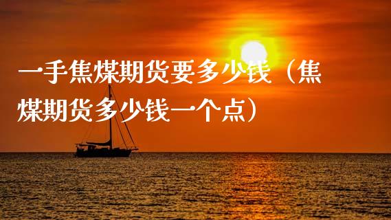 一手焦煤期货要多少钱（焦煤期货多少钱一个点） (https://www.njaxzs.com/) 内盘期货 第1张