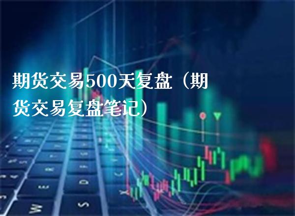 期货交易500天复盘（期货交易复盘笔记） (https://www.njaxzs.com/) 期货直播间 第1张