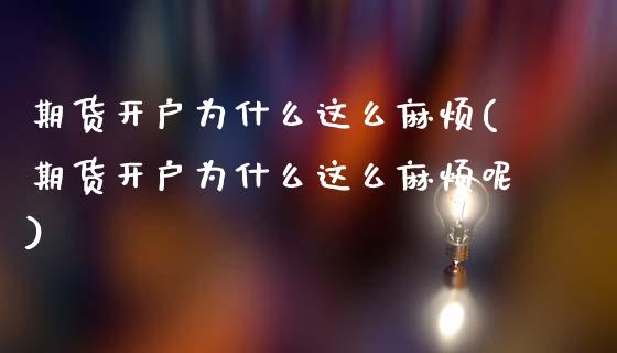 期货开户为什么这么麻烦(期货开户为什么这么麻烦呢) (https://www.njaxzs.com/) 期货直播间 第1张