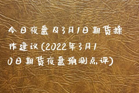 今日夜盘及3月1日期货操作建议(2022年3月10日期货夜盘预测点评) (https://www.njaxzs.com/) 期货直播间 第1张
