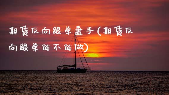 期货反向跟单盘手(期货反向跟单能不能做) (https://www.njaxzs.com/) 期货行情 第1张