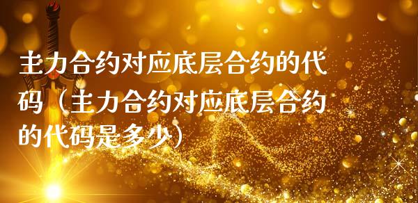 主力合约对应底层合约的代码（主力合约对应底层合约的代码是多少） (https://www.njaxzs.com/) 期货行情 第1张