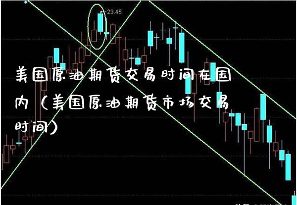 美国原油期货交易时间在国内（美国原油期货市场交易时间） (https://www.njaxzs.com/) 原油期货 第1张