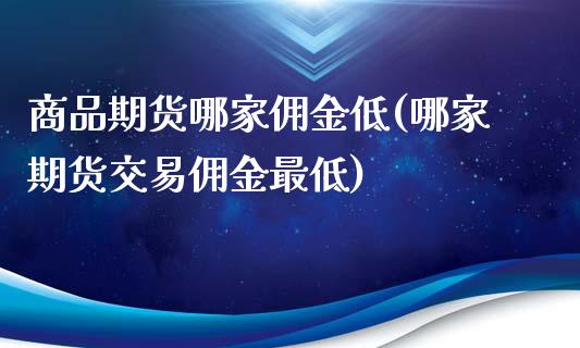 商品期货哪家佣金低(哪家期货交易佣金最低) (https://www.njaxzs.com/) 期货开户 第1张