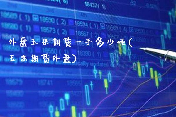 外盘玉米期货一手多少(玉米期货外盘) (https://www.njaxzs.com/) 期货直播间 第1张