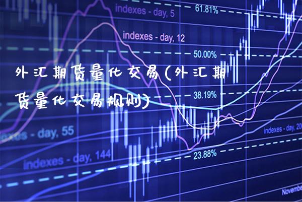 外汇期货量化交易(外汇期货量化交易规则) (https://www.njaxzs.com/) 期货直播间 第1张
