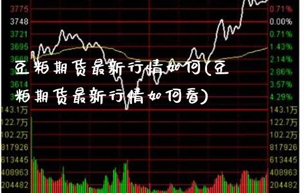 豆粕期货最新行情如何(豆粕期货最新行情如何看) (https://www.njaxzs.com/) 期货开户 第1张