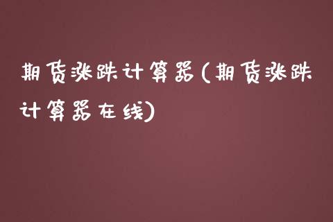 期货涨跌计算器(期货涨跌计算器在线) (https://www.njaxzs.com/) 内盘期货 第1张