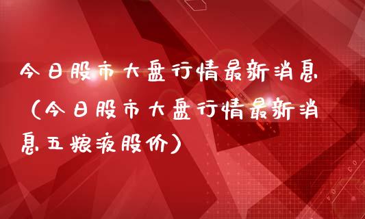 今日股市大盘行情最新消息（今日股市大盘行情最新消息五粮液股价） (https://www.njaxzs.com/) 期货直播间 第1张