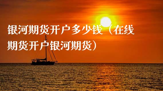 银河期货开户多少钱（在线期货开户银河期货） (https://www.njaxzs.com/) 期货直播间 第1张