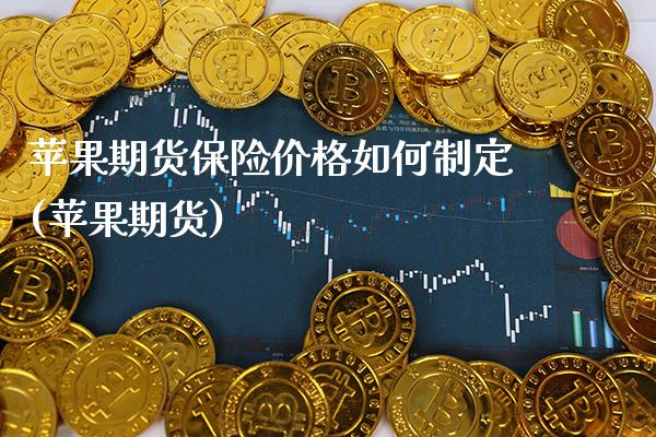 苹果期货保险价格如何制定(苹果期货) (https://www.njaxzs.com/) 内盘期货 第1张