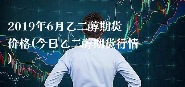2019年6月乙二醇期货价格(今日乙二醇期货行情) (https://www.njaxzs.com/) 内盘期货 第1张