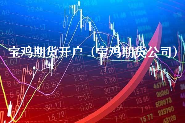 宝鸡期货开户（宝鸡期货公司） (https://www.njaxzs.com/) 期货直播间 第1张