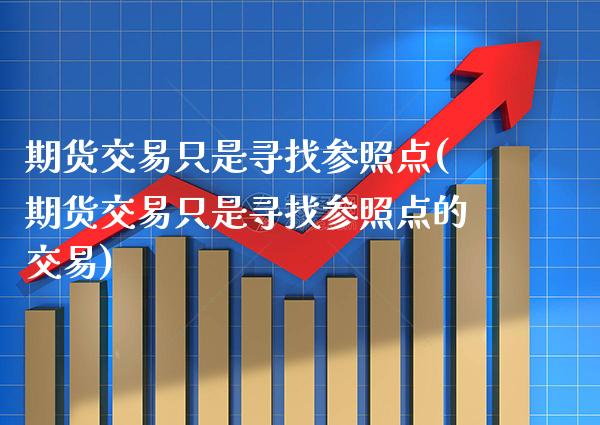 期货交易只是寻找参照点(期货交易只是寻找参照点的交易) (https://www.njaxzs.com/) 期货投资 第1张