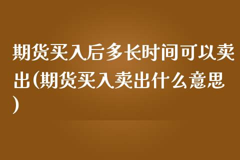 期货买入后多长时间可以卖出(期货买入卖出什么意思) (https://www.njaxzs.com/) 期货直播间 第1张