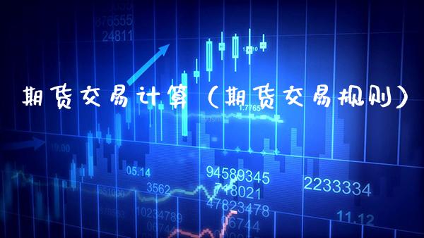 期货交易计算（期货交易规则） (https://www.njaxzs.com/) 期货开户 第1张