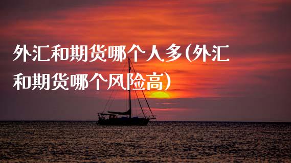 外汇和期货哪个人多(外汇和期货哪个风险高) (https://www.njaxzs.com/) 期货行情 第1张