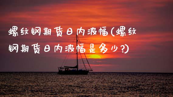 螺纹钢期货日内波幅(螺纹钢期货日内波幅是多少?) 期货直播间 第1张-爱新财经 螺纹钢期货日内波幅(螺纹钢期货日内波幅是多少?) (https://www.njaxzs.com/) 期货直播间 第1张