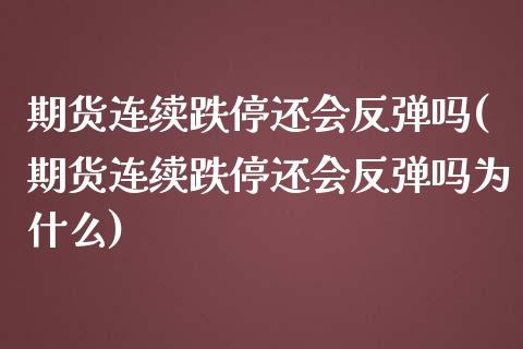 期货连续跌停还会反弹吗(期货连续跌停还会反弹吗为什么) (https://www.njaxzs.com/) 期货开户 第1张