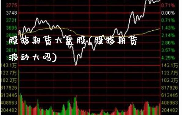 股指期货大盘股(股指期货波动大吗) (https://www.njaxzs.com/) 期货开户 第1张