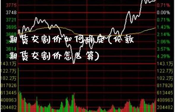 期货交割价如何确定(伦敦期货交割价怎么算) (https://www.njaxzs.com/) 内盘期货 第1张