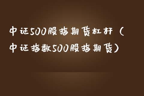 中证500股指期货杠杆（中证指数500股指期货） (https://www.njaxzs.com/) 期货直播间 第1张