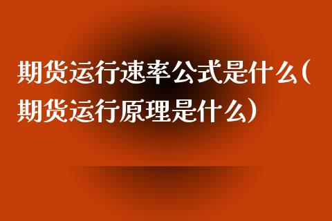 期货运行速率公式是什么(期货运行原理是什么) (https://www.njaxzs.com/) 期货开户 第1张