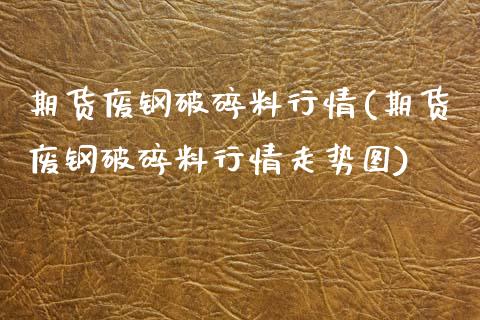 期货废钢破碎料行情(期货废钢破碎料行情走势图) (https://www.njaxzs.com/) 期货直播间 第1张