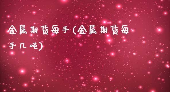 金属期货每手(金属期货每手几吨) (https://www.njaxzs.com/) 期货行情 第1张