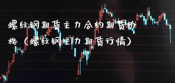 螺纹钢期货主力合约期货（螺纹钢主力期货行情） (https://www.njaxzs.com/) 内盘期货 第1张