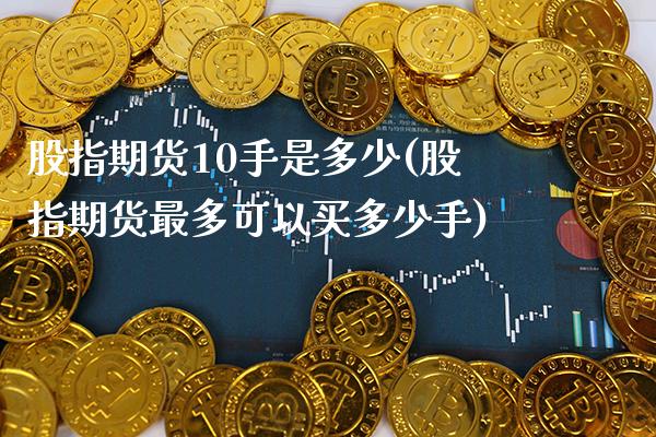 股指期货10手是多少(股指期货最多可以买多少手) (https://www.njaxzs.com/) 原油期货 第1张