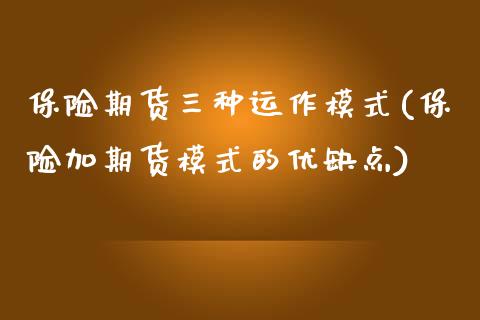 保险期货三种运作模式(保险加期货模式的优缺点) (https://www.njaxzs.com/) 期货开户 第1张