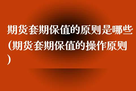 期货套期保值的原则是哪些(期货套期保值的操作原则) (https://www.njaxzs.com/) 原油期货 第1张