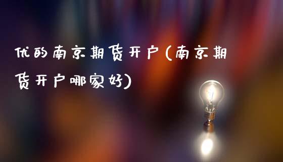 优的南京期货开户(南京期货开户哪家好) (https://www.njaxzs.com/) 原油期货 第1张