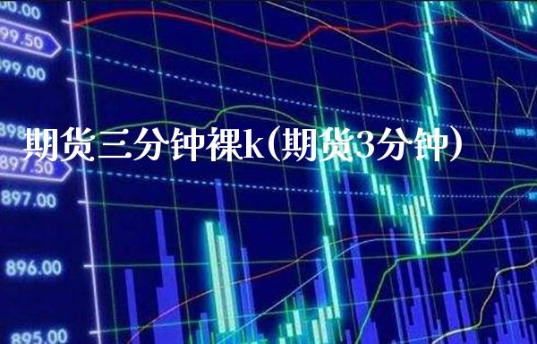 期货三分钟裸k(期货3分钟) (https://www.njaxzs.com/) 期货开户 第1张