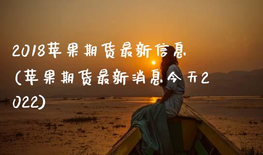 2018苹果期货最新信息(苹果期货最新消息今天2022) (https://www.njaxzs.com/) 内盘期货 第1张