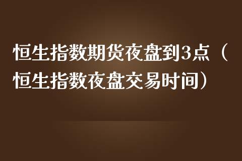 恒生指数期货夜盘到3点（恒生指数夜盘交易时间） (https://www.njaxzs.com/) 期货直播间 第1张