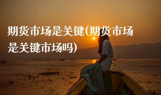 期货市场是关键(期货市场是关键市场吗) (https://www.njaxzs.com/) 期货行情 第1张