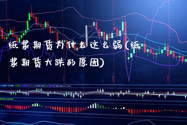 纸浆期货为什么这么弱(纸浆期货大跌的原因) 期货投资 第1张-爱新财经 纸浆期货为什么这么弱(纸浆期货大跌的原因) (https://www.njaxzs.com/) 期货投资 第1张