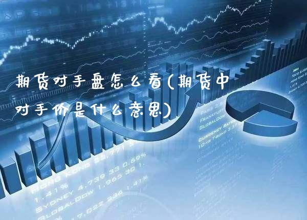 期货对手盘怎么看(期货中对手价是什么意思) (https://www.njaxzs.com/) 期货直播间 第1张