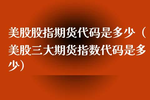 美股股指期货代码是多少（美股三大期货指数代码是多少） (https://www.njaxzs.com/) 黄金期货 第1张