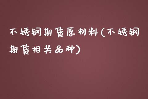 不锈钢期货原材料(不锈钢期货相关品种) (https://www.njaxzs.com/) 内盘期货 第1张