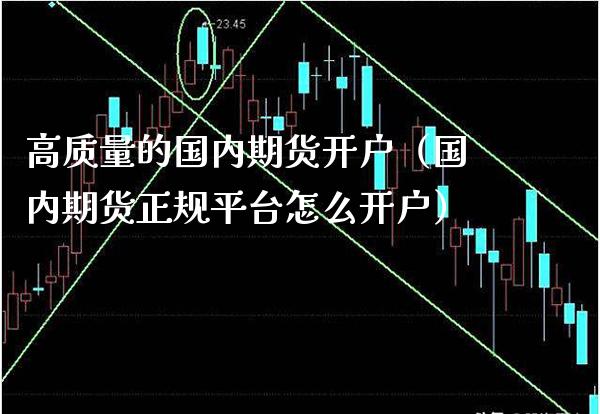 高质量的国内期货开户（国内期货正规平台怎么开户） (https://www.njaxzs.com/) 期货行情 第1张
