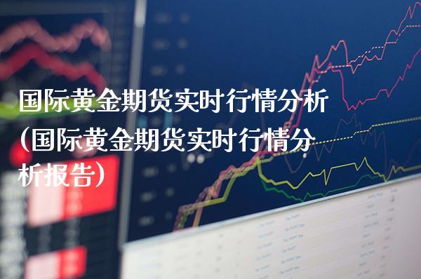 国际黄金期货实时行情分析(国际黄金期货实时行情分析报告) (https://www.njaxzs.com/) 黄金期货 第1张