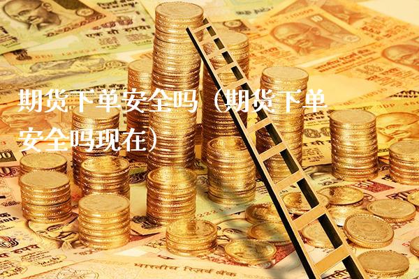 期货下单安全吗（期货下单安全吗现在） (https://www.njaxzs.com/) 期货直播间 第1张