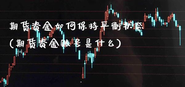 期货资金如何保持平衡状态(期货资金账号是什么) (https://www.njaxzs.com/) 期货行情 第1张
