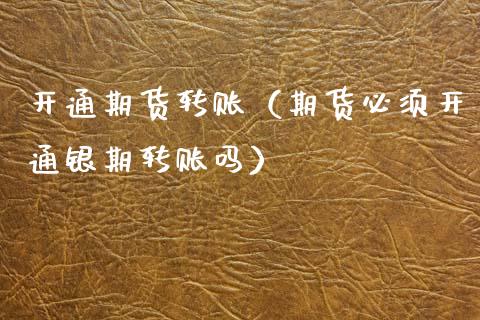 开通期货转账（期货必须开通银期转账吗） (https://www.njaxzs.com/) 期货直播间 第1张