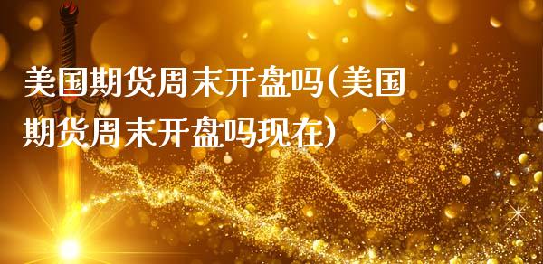 美国期货周末吗(美国期货周末吗现在) (https://www.njaxzs.com/) 期货行情 第1张