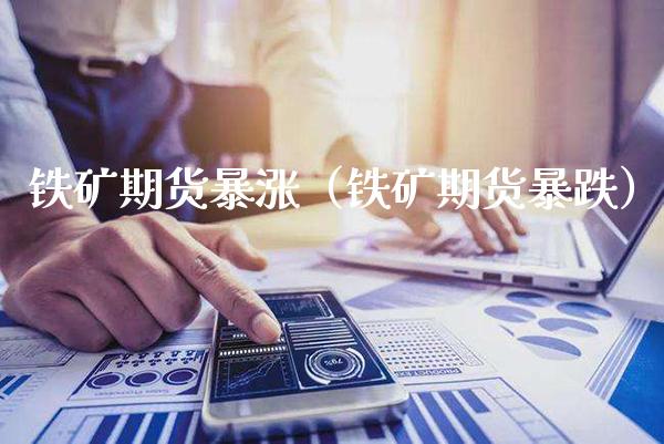 铁矿期货暴涨（铁矿期货暴跌） (https://www.njaxzs.com/) 期货直播间 第1张